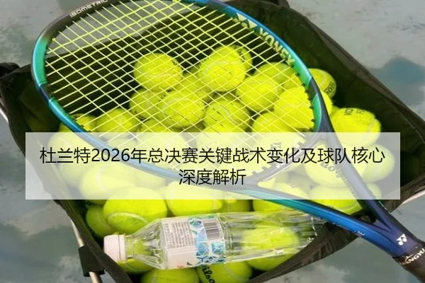 杜兰特2026年总决赛关键战术变化及球队核心深度解析 | HTH