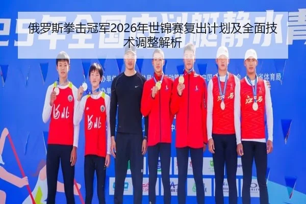 俄罗斯拳击冠军2026年世锦赛复出计划及全面技术调整解析